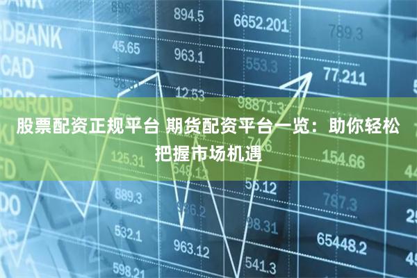 股票配资正规平台 期货配资平台一览：助你轻松把握市场机遇