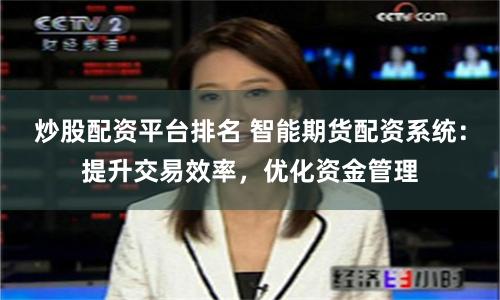 炒股配资平台排名 智能期货配资系统：提升交易效率，优化资金管理