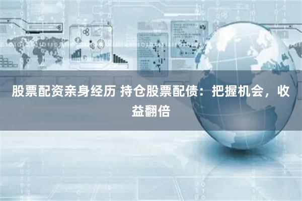 股票配资亲身经历 持仓股票配债：把握机会，收益翻倍