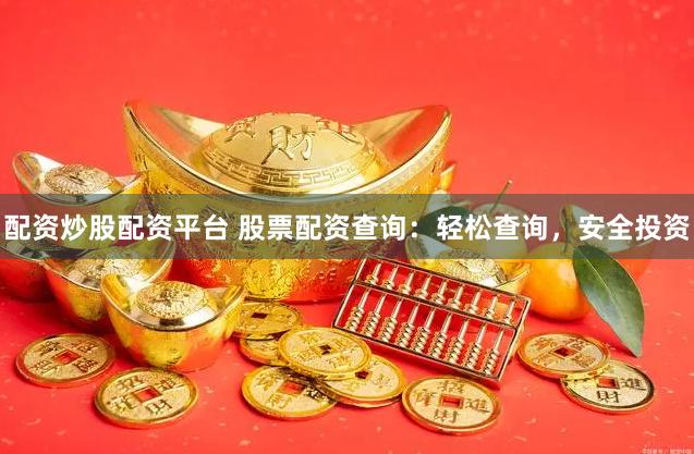配资炒股配资平台 股票配资查询：轻松查询，安全投资