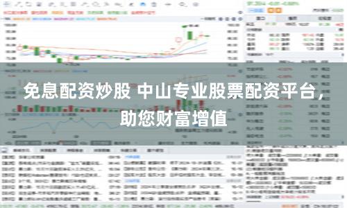 免息配资炒股 中山专业股票配资平台，助您财富增值