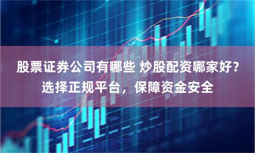 股票证券公司有哪些 炒股配资哪家好？选择正规平台，保障资金安全