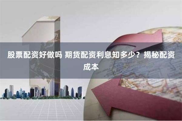 股票配资好做吗 期货配资利息知多少？揭秘配资成本