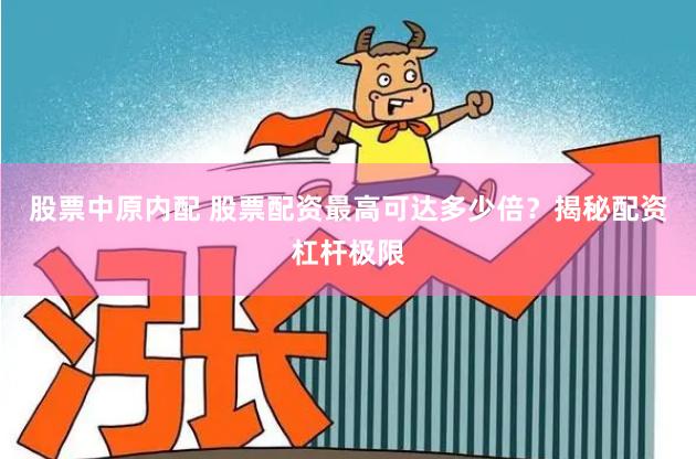 股票中原内配 股票配资最高可达多少倍？揭秘配资杠杆极限