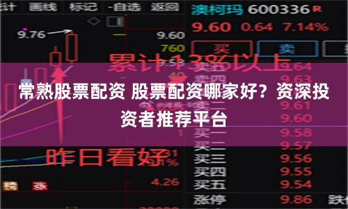 常熟股票配资 股票配资哪家好？资深投资者推荐平台