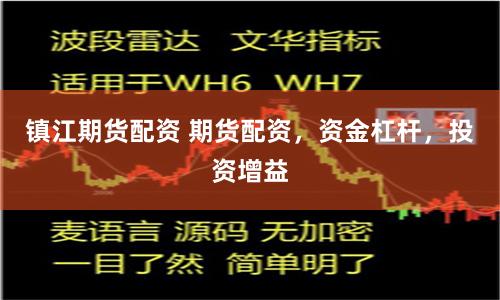 镇江期货配资 期货配资，资金杠杆，投资增益