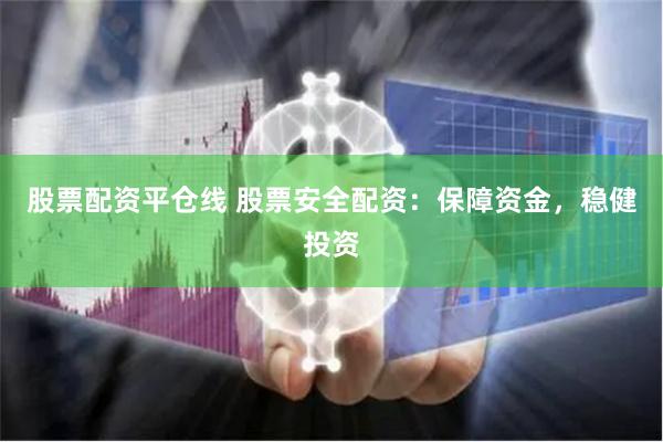 股票配资平仓线 股票安全配资：保障资金，稳健投资