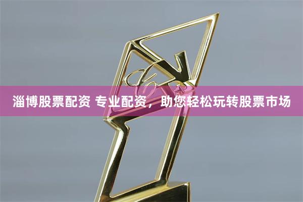 淄博股票配资 专业配资，助您轻松玩转股票市场