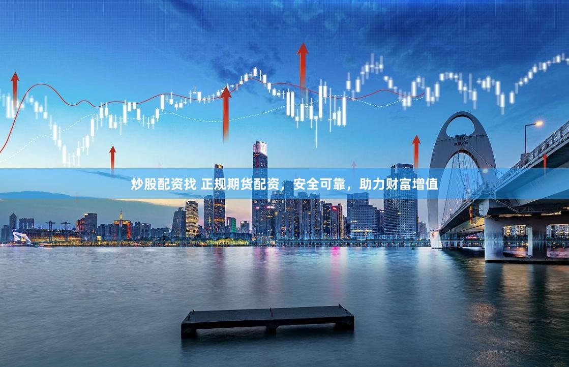炒股配资找 正规期货配资,安全可靠,助力财富增值