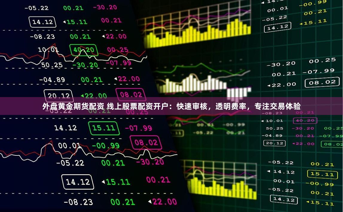 外盘黄金期货配资 线上股票配资开户：快速审核，透明费率，专注交易体验