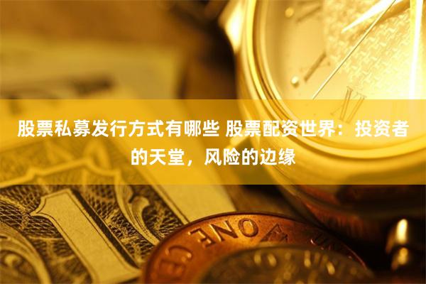 股票私募发行方式有哪些 股票配资世界：投资者的天堂，风险的边缘
