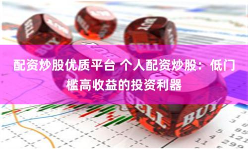 配资炒股优质平台 个人配资炒股：低门槛高收益的投资利器