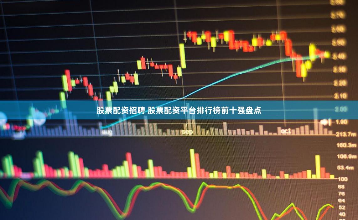 股票配资招聘 股票配资平台排行榜前十强盘点