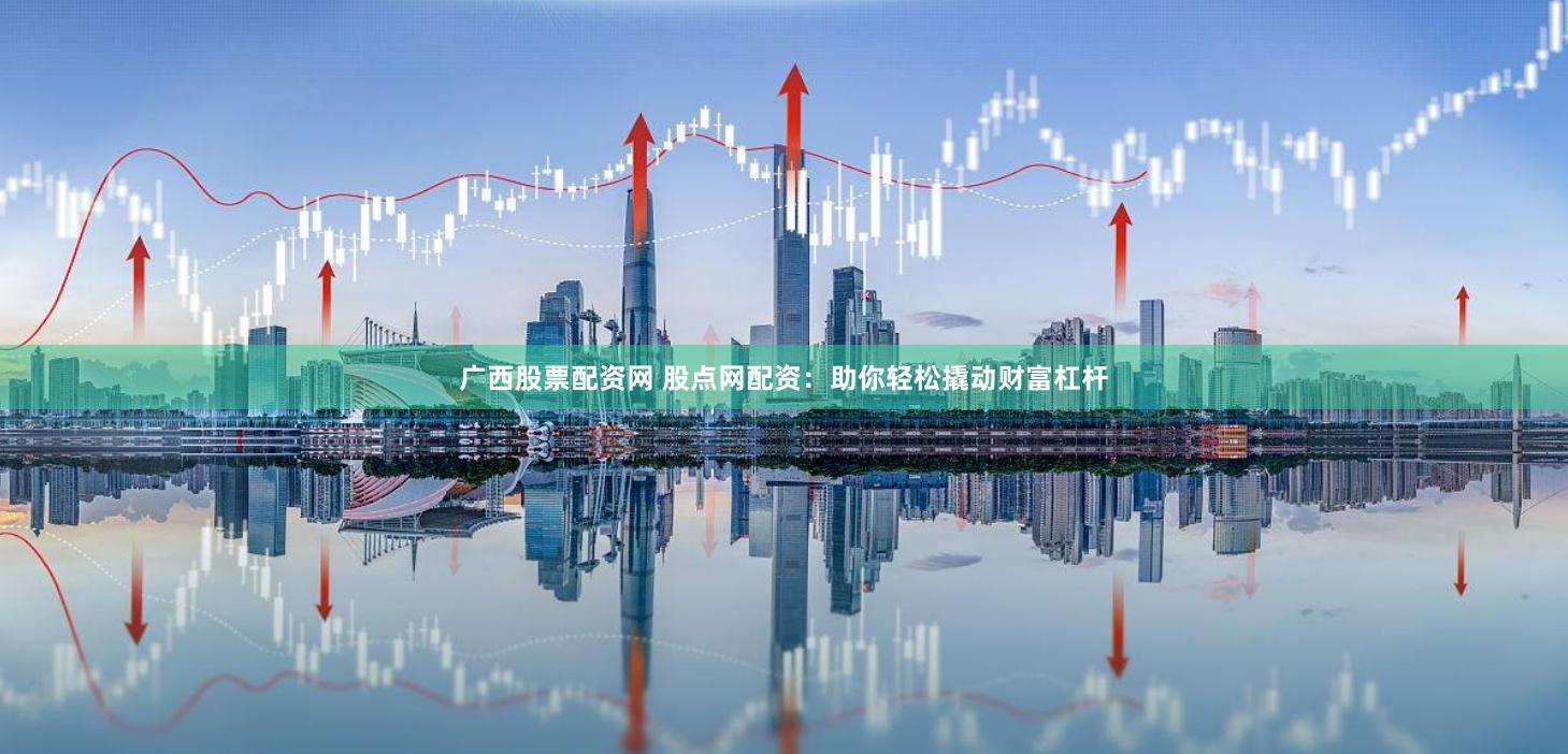 广西股票配资网 股点网配资：助你轻松撬动财富杠杆
