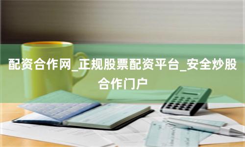 配资合作网_正规股票配资平台_安全炒股合作门户