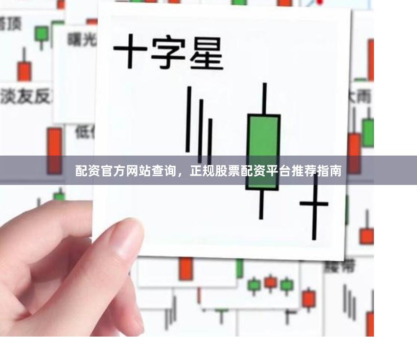 配资官方网站查询，正规股票配资平台推荐指南