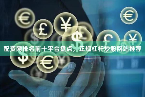 配资网排名前十平台盘点，正规杠杆炒股网站推荐