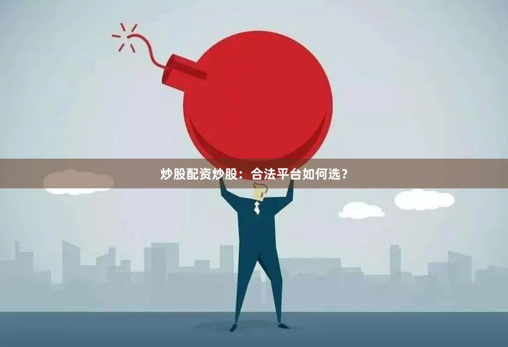 炒股配资炒股：合法平台如何选？