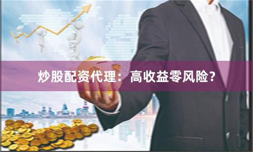 炒股配资代理：高收益零风险？