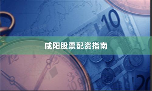咸阳股票配资指南