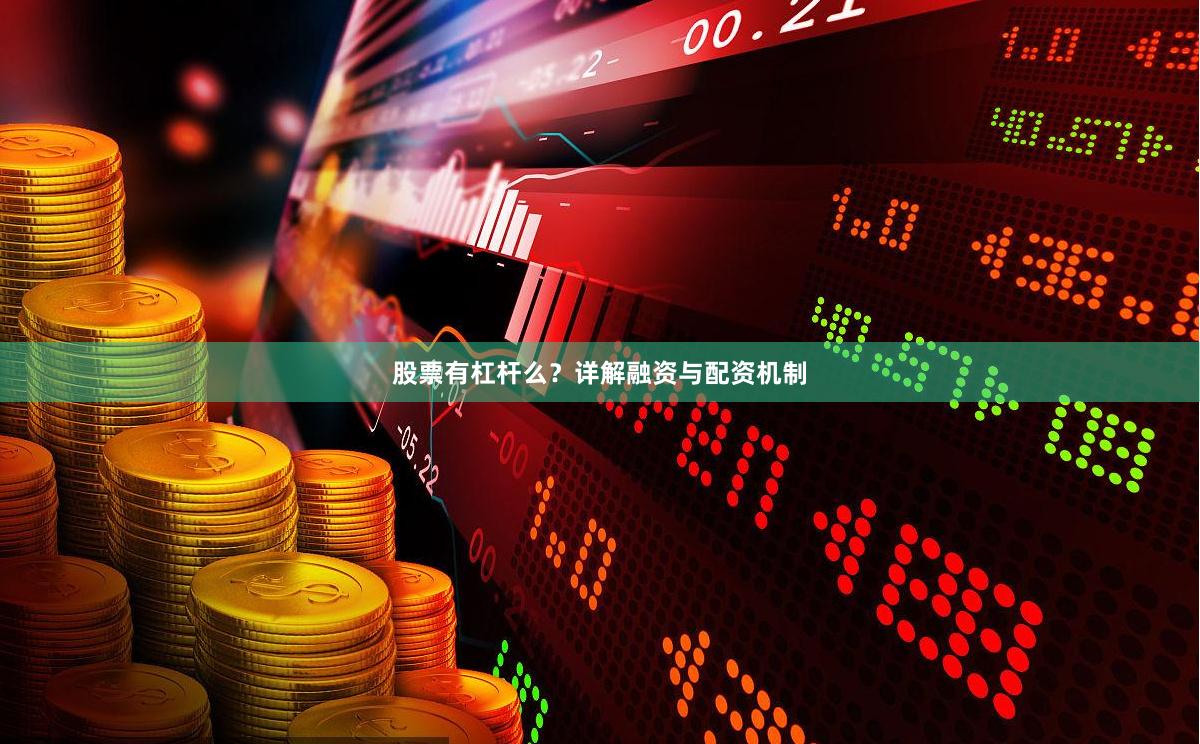 股票有杠杆么？详解融资与配资机制