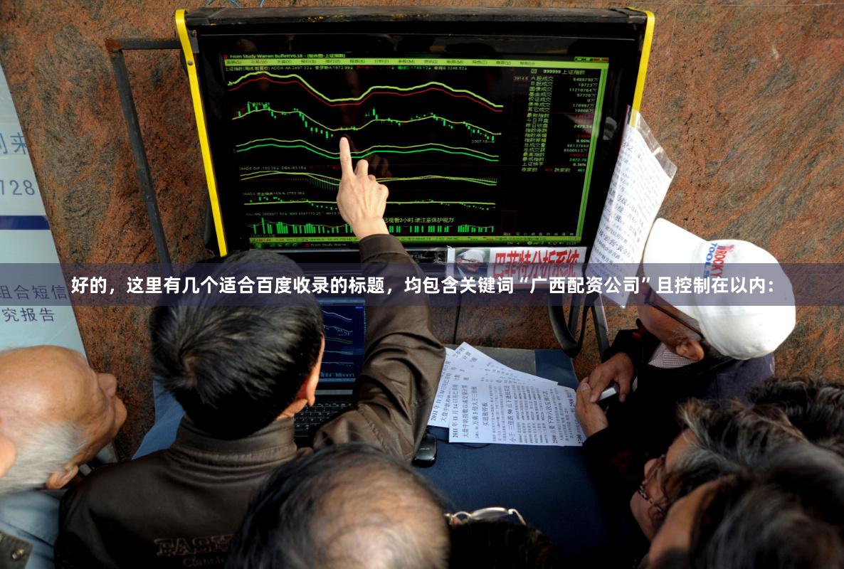 好的，这里有几个适合百度收录的标题，均包含关键词“广西配资公司”且控制在以内：