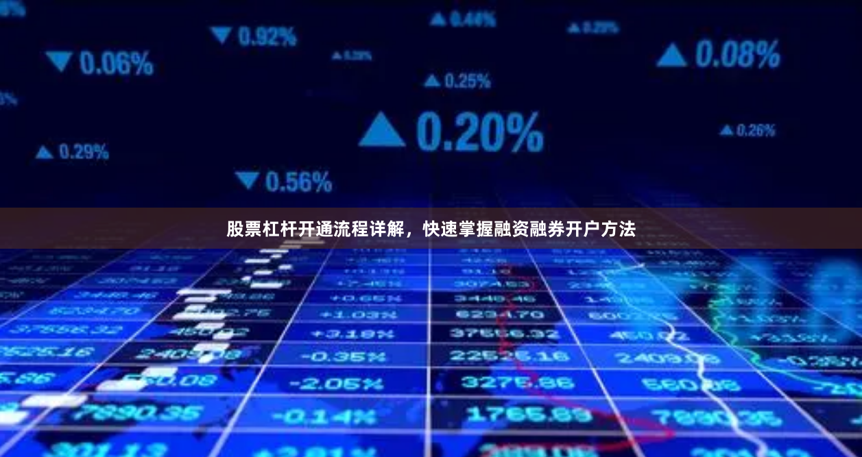 股票杠杆开通流程详解，快速掌握融资融券开户方法