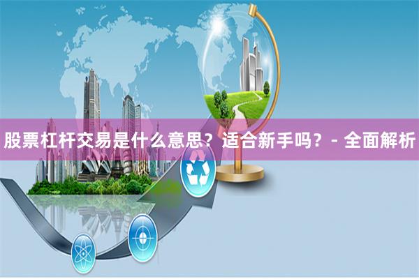 股票杠杆交易是什么意思？适合新手吗？- 全面解析