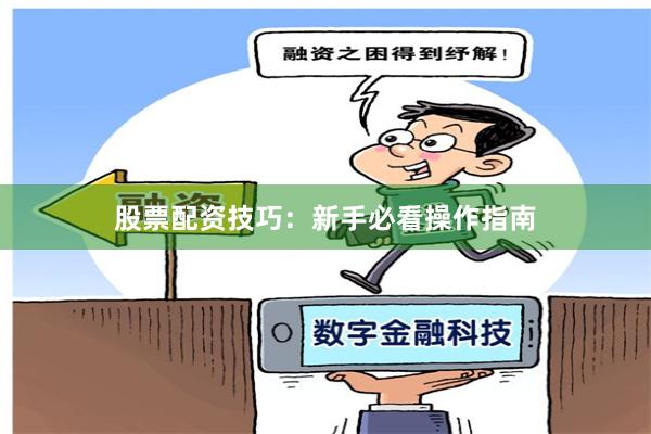 股票配资技巧：新手必看操作指南