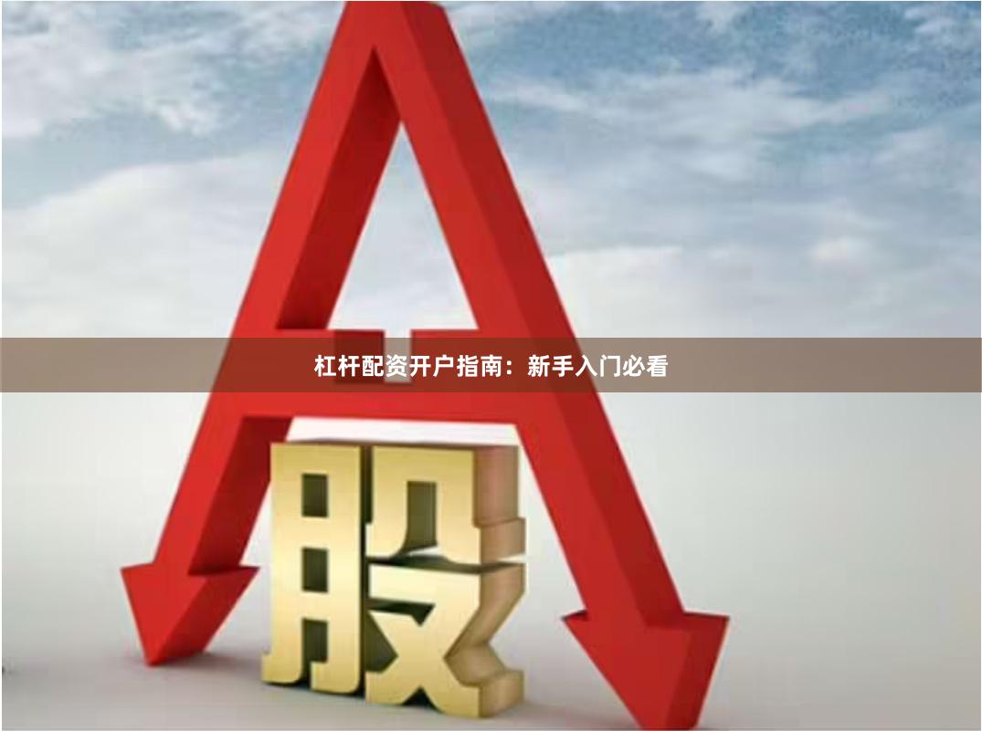 杠杆配资开户指南：新手入门必看