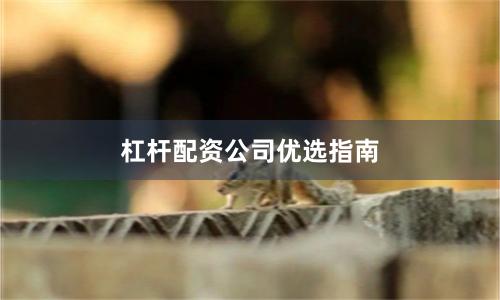 杠杆配资公司优选指南