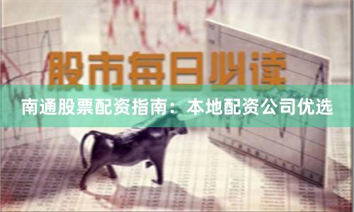南通股票配资指南：本地配资公司优选