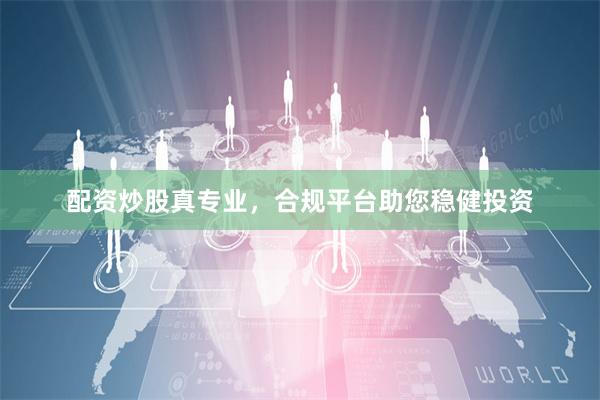 配资炒股真专业，合规平台助您稳健投资