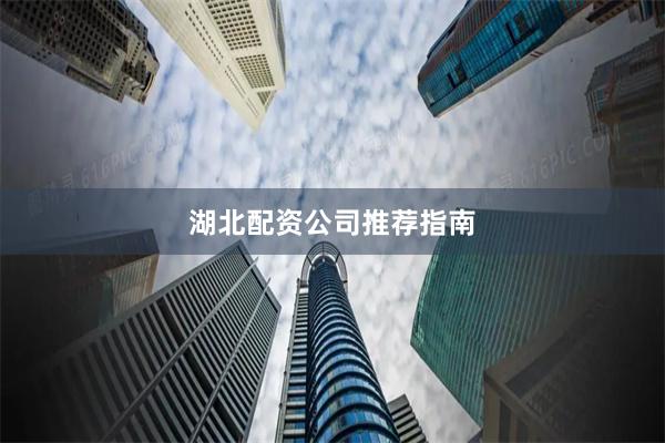 湖北配资公司推荐指南