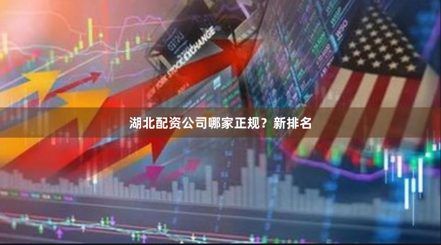 湖北配资公司哪家正规？新排名