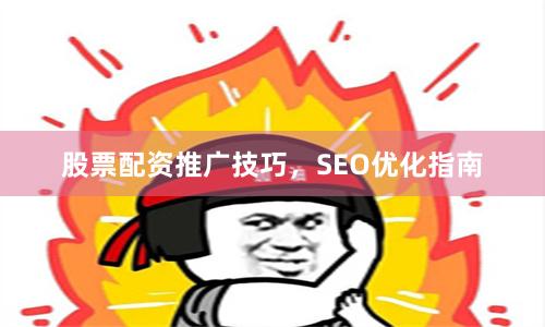 股票配资推广技巧，SEO优化指南