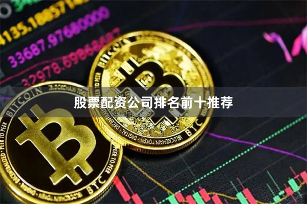 股票配资公司排名前十推荐