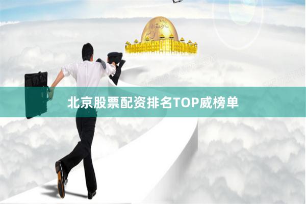 北京股票配资排名TOP威榜单