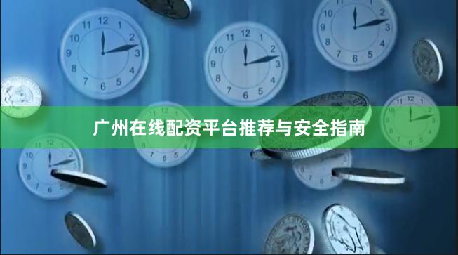 广州在线配资平台推荐与安全指南