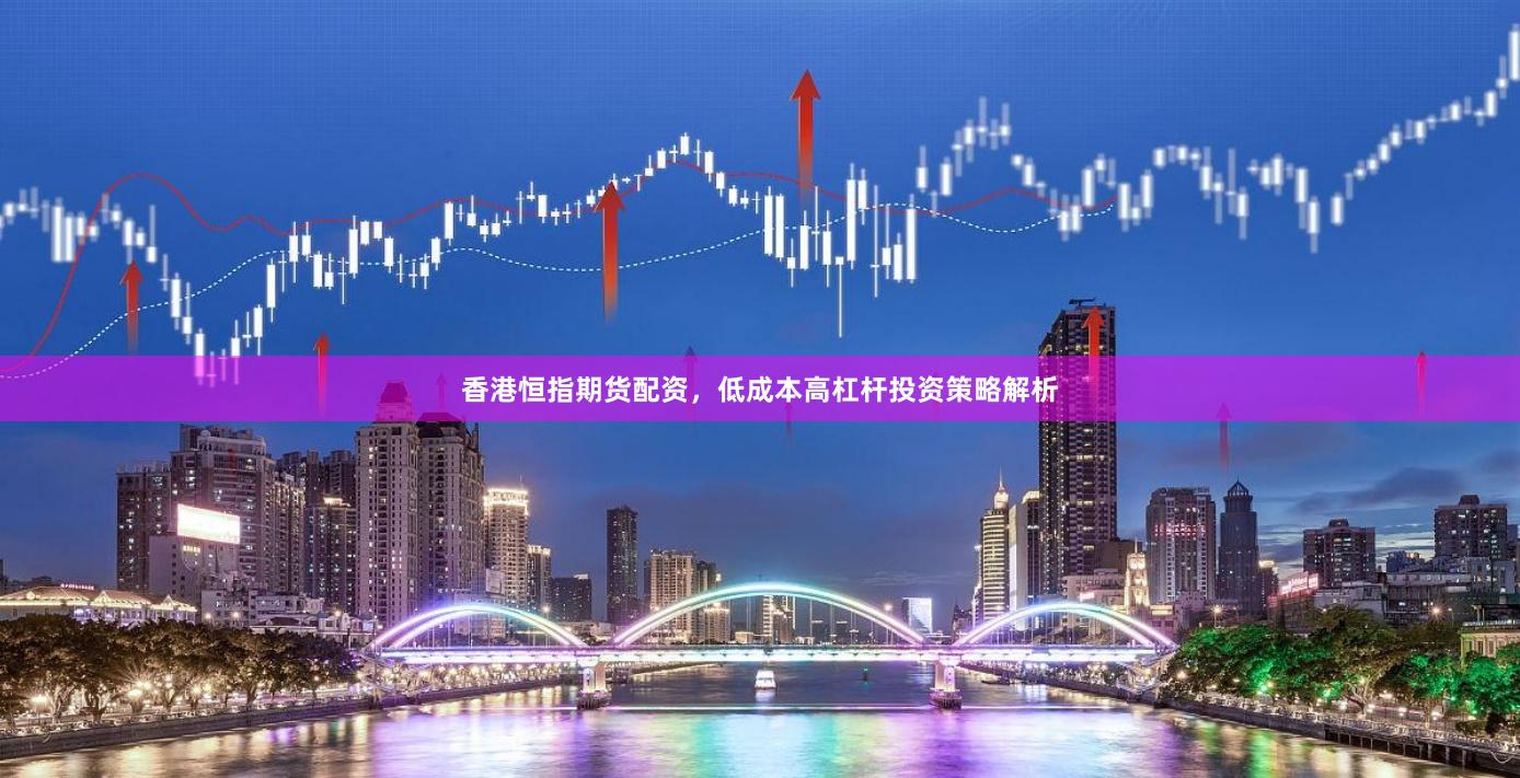 香港恒指期货配资,低成本高杠杆投资策略解析