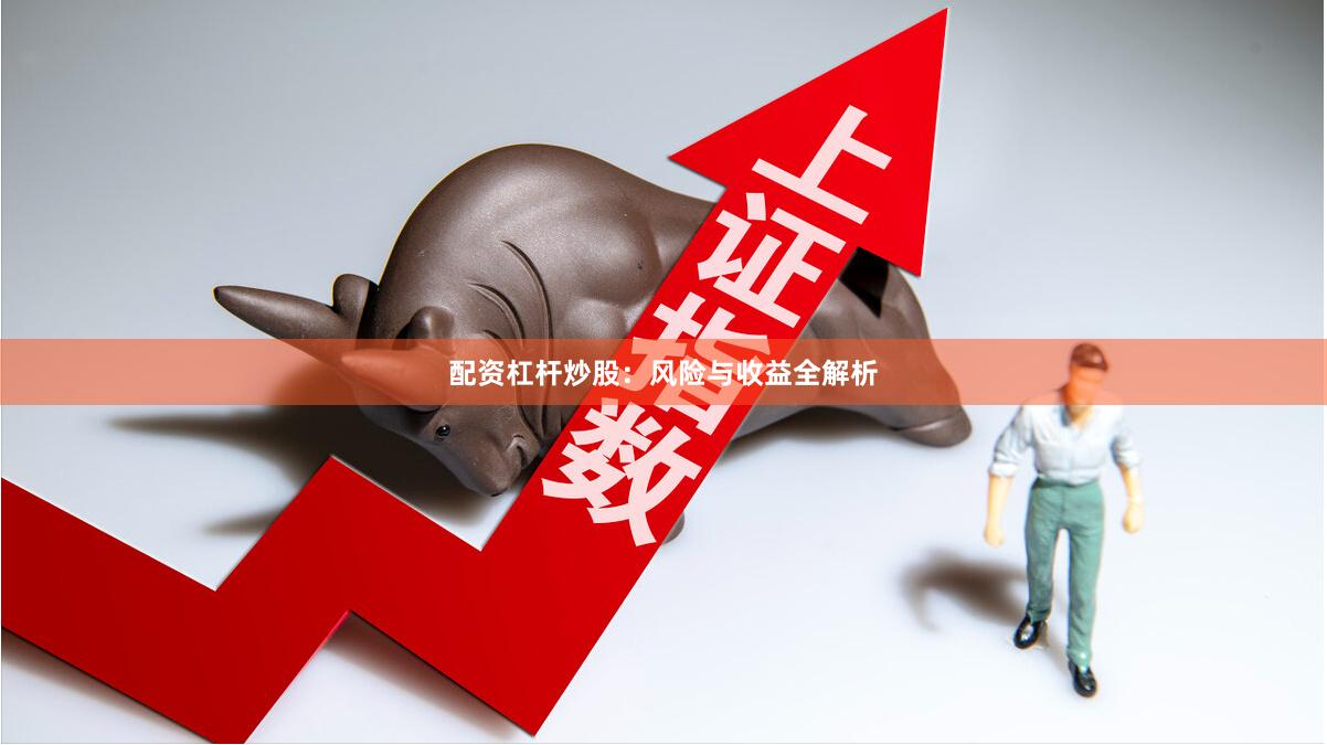 配资杠杆炒股：风险与收益全解析