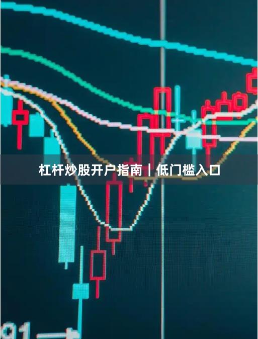 杠杆炒股开户指南|低门槛入口