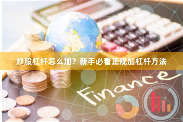 炒股杠杆怎么加？新手必看正规加杠杆方法