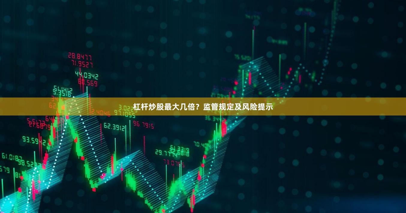 杠杆炒股最大几倍？监管规定及风险提示
