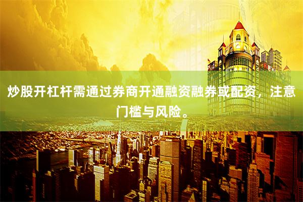 炒股开杠杆需通过券商开通融资融券或配资，注意门槛与风险。
