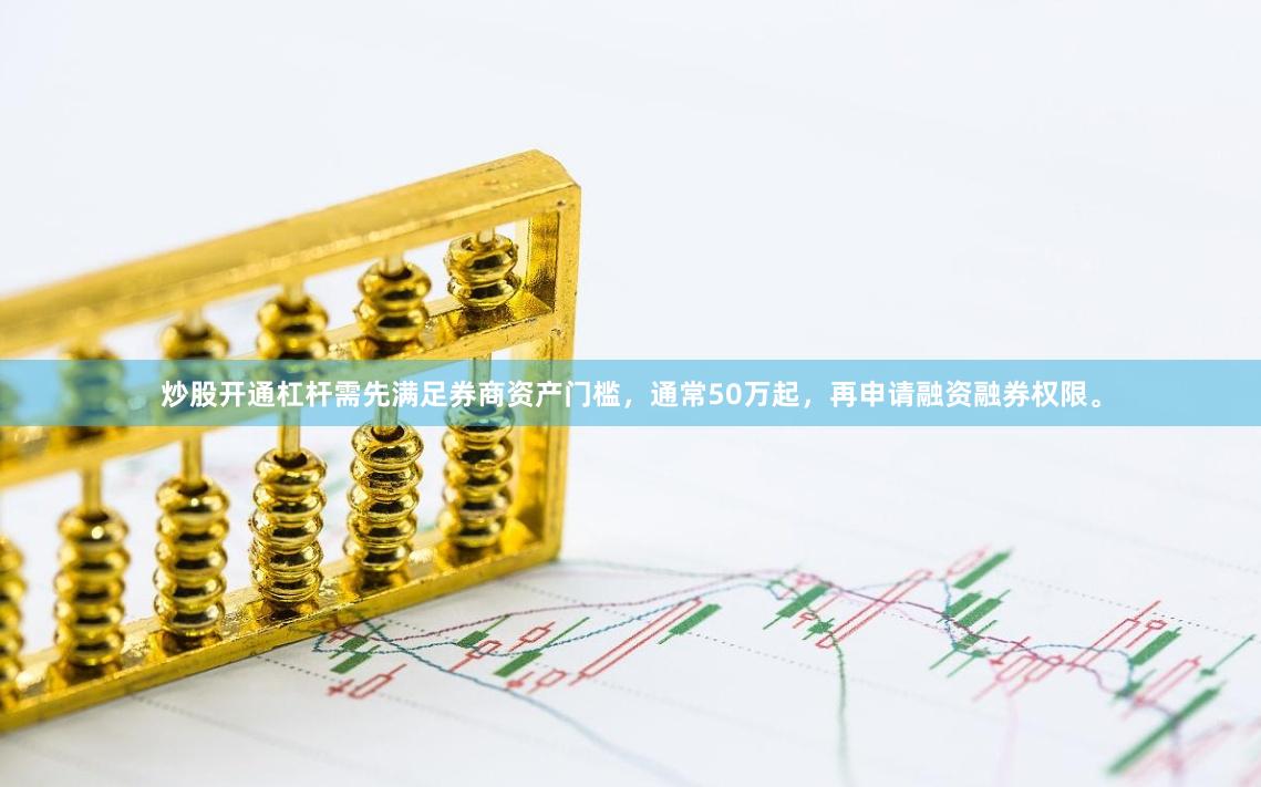 炒股开通杠杆需先满足券商资产门槛，通常50万起，再申请融资融券权限。