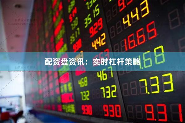配资盘资讯：实时杠杆策略
