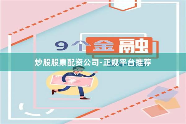 炒股股票配资公司-正规平台推荐
