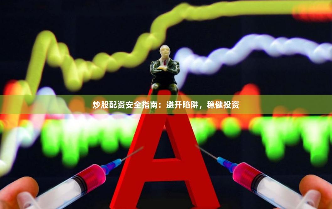 炒股配资安全指南：避开陷阱，稳健投资