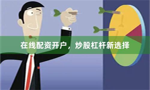 在线配资开户，炒股杠杆新选择
